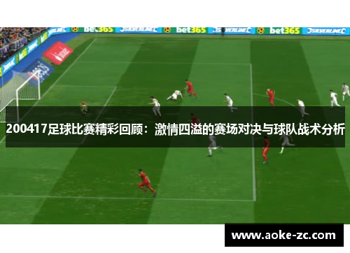 200417足球比赛精彩回顾：激情四溢的赛场对决与球队战术分析