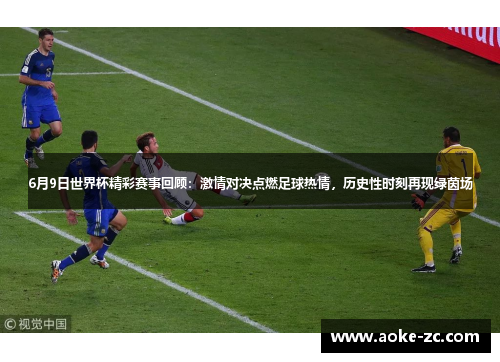 6月9日世界杯精彩赛事回顾：激情对决点燃足球热情，历史性时刻再现绿茵场