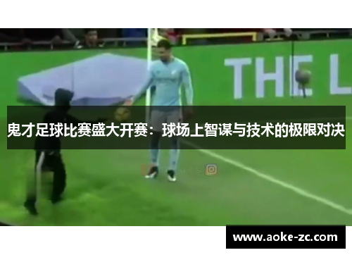 鬼才足球比赛盛大开赛：球场上智谋与技术的极限对决