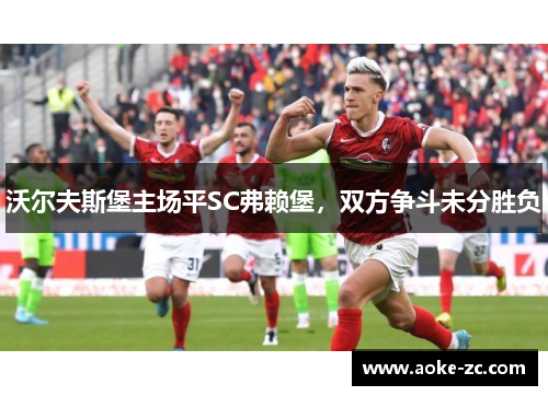 沃尔夫斯堡主场平SC弗赖堡，双方争斗未分胜负